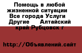 Помощь в любой жизненной ситуации - Все города Услуги » Другие   . Алтайский край,Рубцовск г.